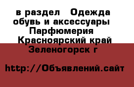  в раздел : Одежда, обувь и аксессуары » Парфюмерия . Красноярский край,Зеленогорск г.